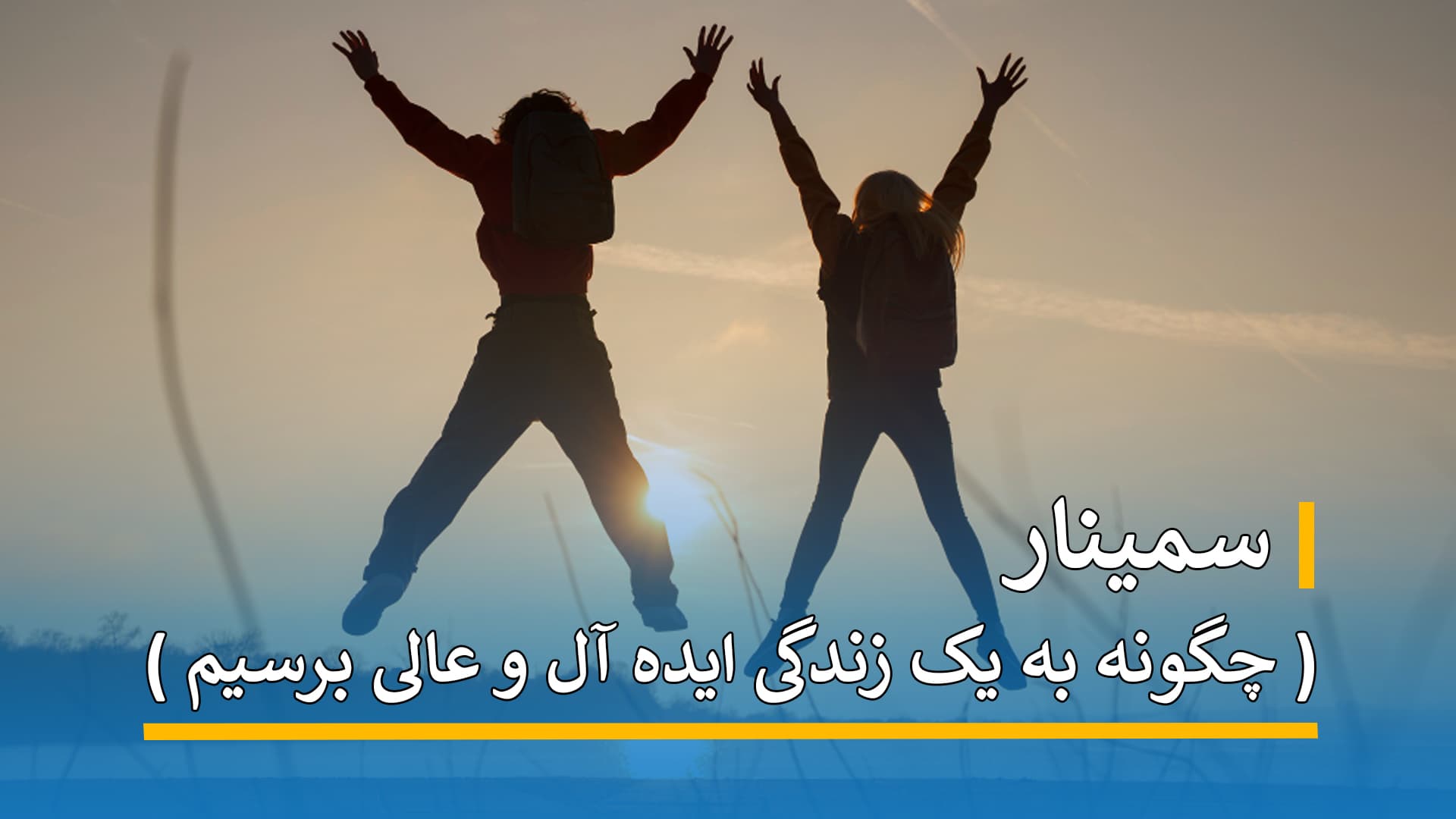 سمینار ( چگونه به یک زندگی ایده آل و عالی برسیم )
